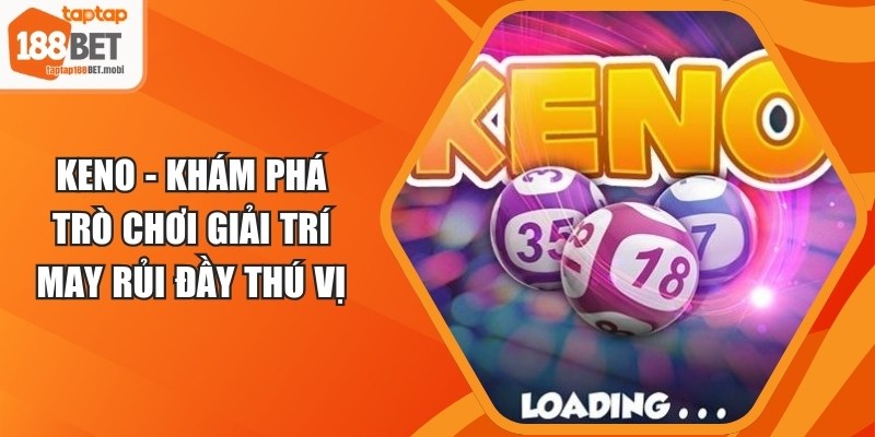 Keno - Khám Phá Trò Chơi Giải Trí May Rủi Đầy Thú Vị 3 Keno