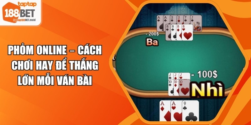 Phỏm Online – Cách Chơi Hay Để Thắng Lớn Mỗi Ván Bài 2 Phỏm Online