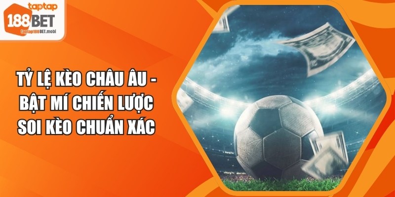 Tỷ Lệ Kèo Châu Âu - Bật Mí Chiến Lược Soi Kèo Chuẩn Xác 2 Tỷ Lệ Kèo Châu Âu